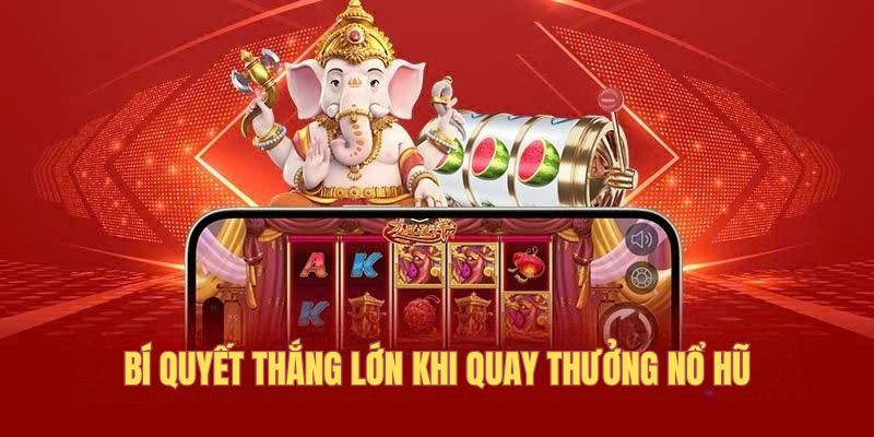 Bí quyết thắng lớn khi quay thưởng nổ hũ