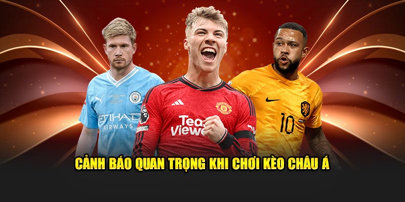 Cảnh báo quan trọng khi chơi kèo Châu Á