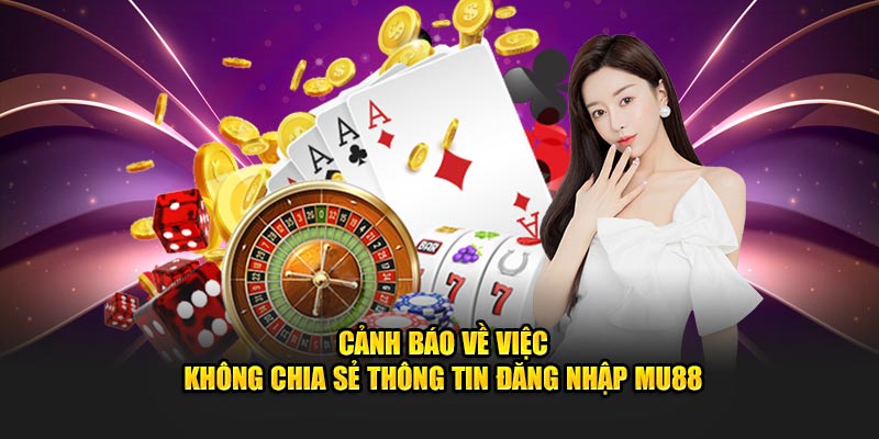 Cảnh báo về việc không chia sẻ thông tin đăng nhập MU88