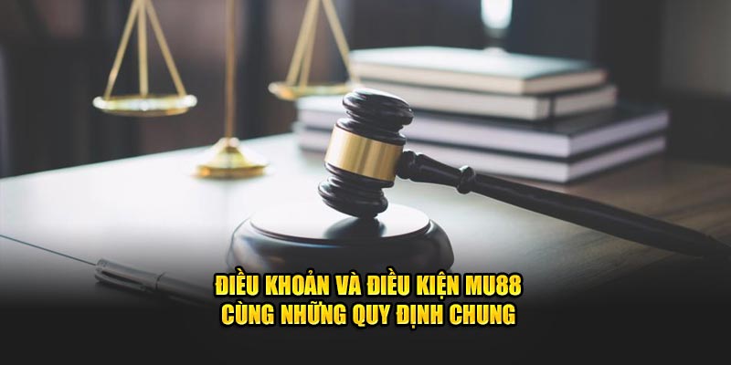 Điều khoản và điều kiện Mu88 cùng những quy định chung