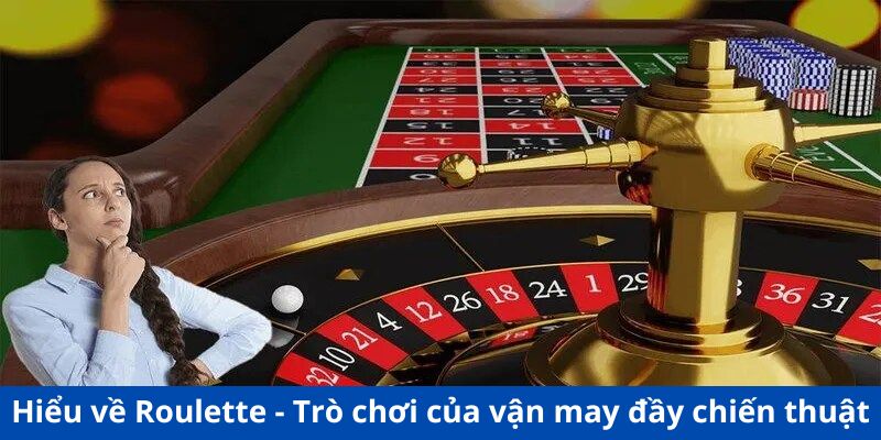 Hiểu về Roulette - Trò chơi của vận may đầy chiến thuật