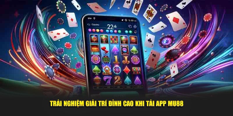 Trải nghiệm giải trí đỉnh cao khi tải app MU88 tại nhà cái